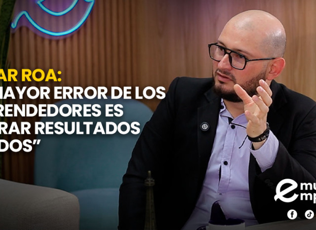 Oscar Roa: “El mayor error de los emprendedores es esperar resultados rápidos”